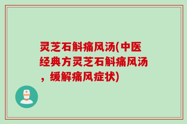 灵芝石斛痛风汤(中医经典方灵芝石斛痛风汤，缓解痛风症状)