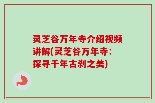 灵芝谷万年寺介绍视频讲解(灵芝谷万年寺：探寻千年古刹之美)