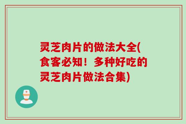 灵芝肉片的做法大全(食客必知！多种好吃的灵芝肉片做法合集)