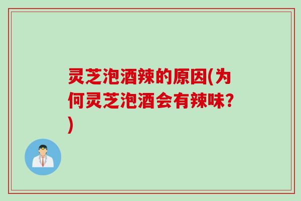 灵芝泡酒辣的原因(为何灵芝泡酒会有辣味？)