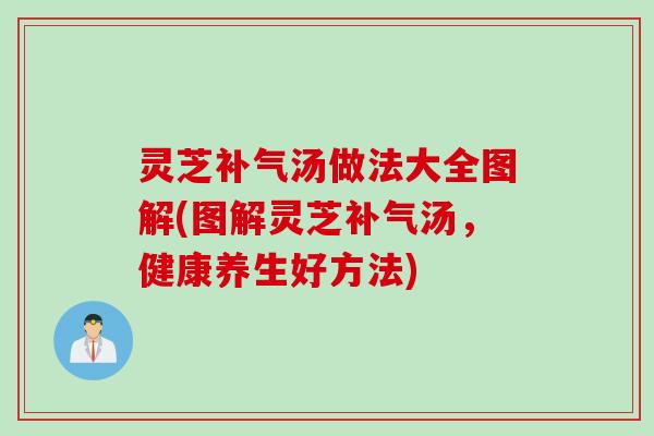 灵芝补气汤做法大全图解(图解灵芝补气汤，健康养生好方法)