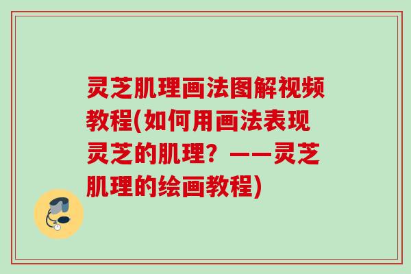 灵芝肌理画法图解视频教程(如何用画法表现灵芝的肌理？——灵芝肌理的绘画教程)