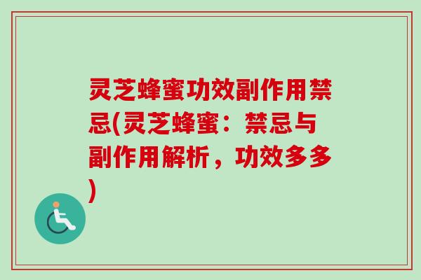 灵芝蜂蜜功效副作用禁忌(灵芝蜂蜜：禁忌与副作用解析，功效多多)