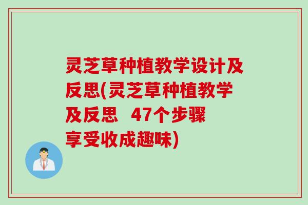 灵芝草种植教学设计及反思(灵芝草种植教学及反思  47个步骤享受收成趣味)