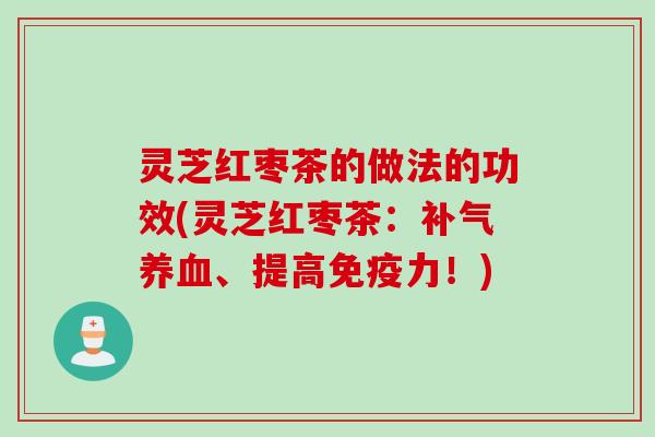 灵芝红枣茶的做法的功效(灵芝红枣茶：补气养血、提高免疫力！)