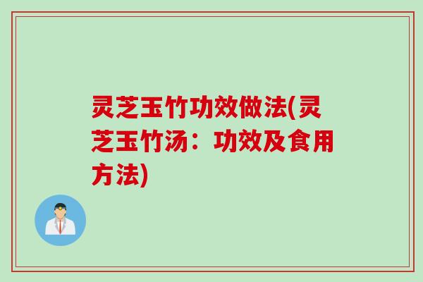 灵芝玉竹功效做法(灵芝玉竹汤：功效及食用方法)