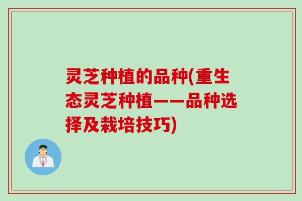 灵芝种植的品种(重生态灵芝种植——品种选择及栽培技巧)