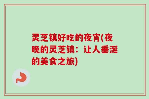 灵芝镇好吃的夜宵(夜晚的灵芝镇:让人垂涎的美食之旅) 灵芝镇好吃的夜宵(夜晚的灵芝镇:让人垂涎的美食之旅)