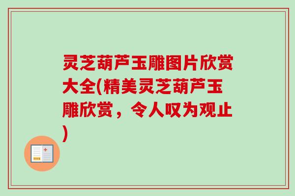 灵芝葫芦玉雕图片欣赏大全(精美灵芝葫芦玉雕欣赏，令人叹为观止)