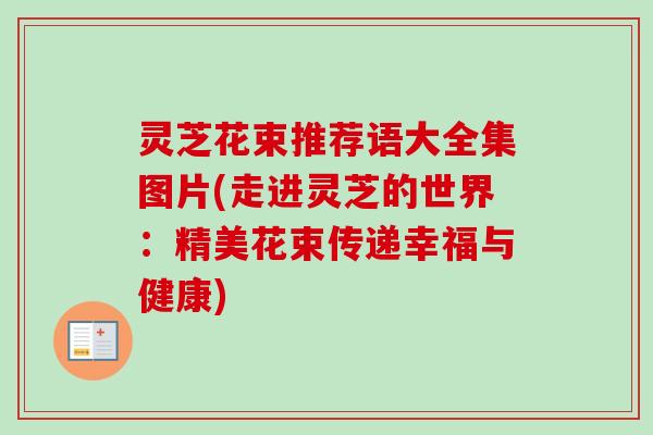 灵芝花束推荐语大全集图片(走进灵芝的世界：精美花束传递幸福与健康)