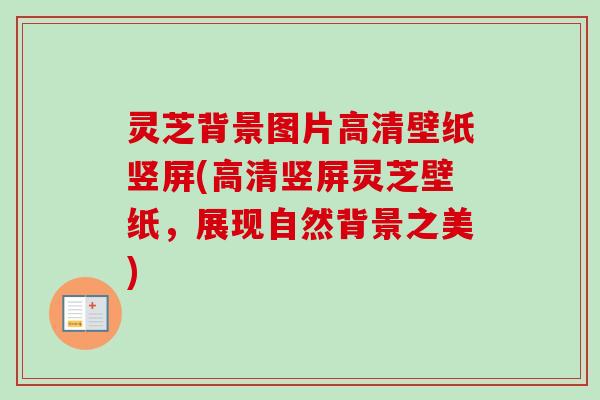 灵芝背景图片高清壁纸竖屏(高清竖屏灵芝壁纸，展现自然背景之美)