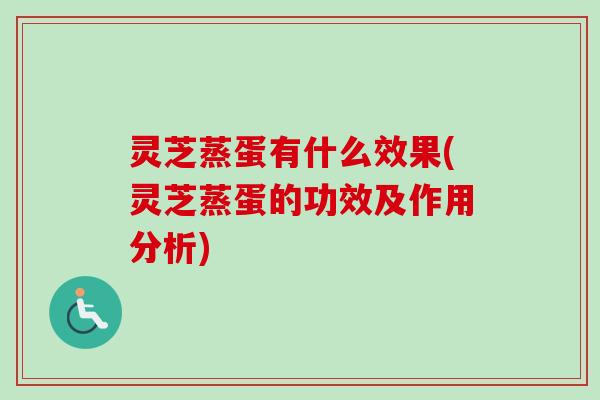 灵芝蒸蛋有什么效果(灵芝蒸蛋的功效及作用分析)