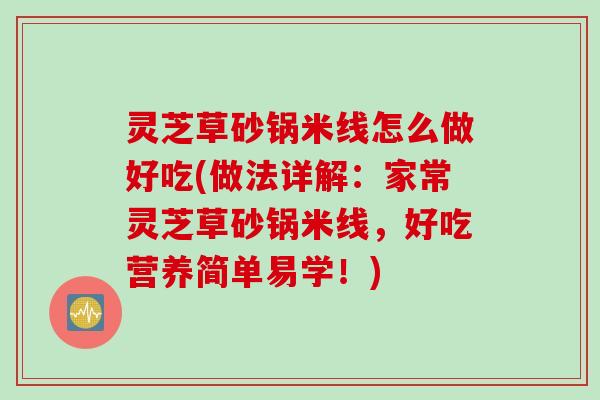 灵芝草砂锅米线怎么做好吃(做法详解：家常灵芝草砂锅米线，好吃营养简单易学！)