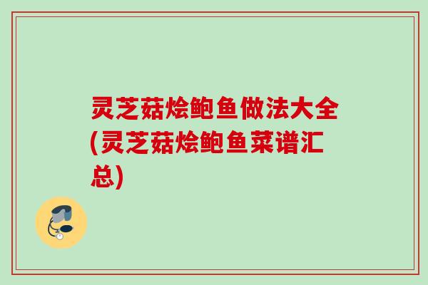 灵芝菇烩鲍鱼做法大全(灵芝菇烩鲍鱼菜谱汇总)