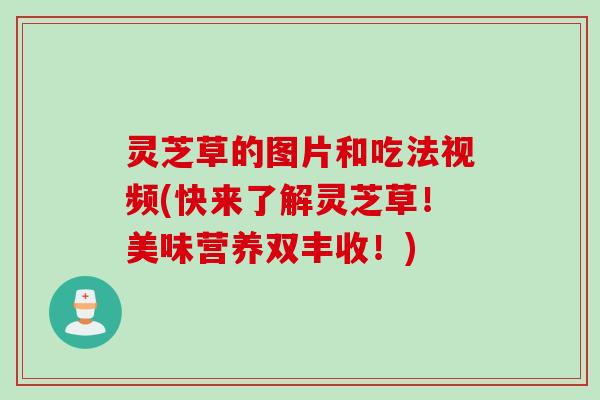 灵芝草的图片和吃法视频(快来了解灵芝草！美味营养双丰收！)