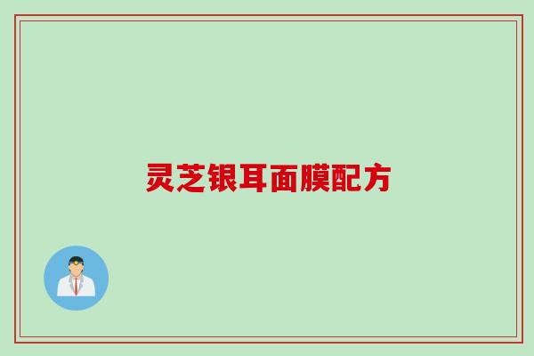 灵芝银耳面膜配方