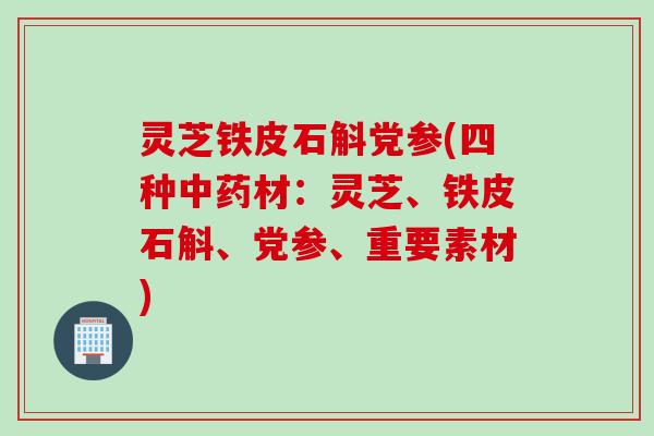 灵芝铁皮石斛党参(四种中药材：灵芝、铁皮石斛、党参、重要素材)