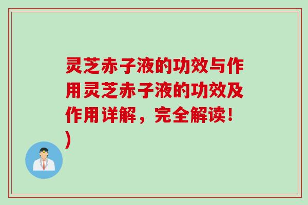 灵芝赤子液的功效与作用灵芝赤子液的功效及作用详解，完全解读！)