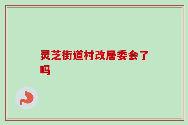 灵芝街道村改居委会了吗