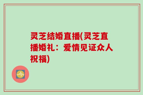 灵芝结婚直播(灵芝直播婚礼：爱情见证众人祝福)