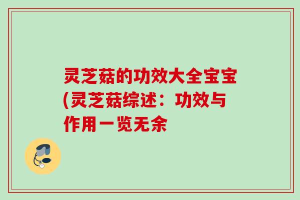 灵芝菇的功效大全宝宝(灵芝菇综述：功效与作用一览无余