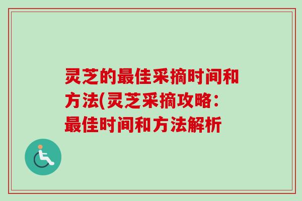 灵芝的最佳采摘时间和方法(灵芝采摘攻略：最佳时间和方法解析