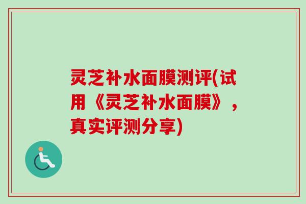 灵芝补水面膜测评(试用《灵芝补水面膜》，真实评测分享)