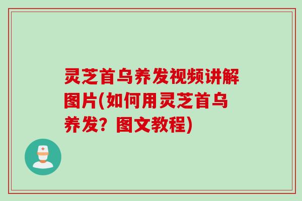 灵芝首乌养发视频讲解图片(如何用灵芝首乌养发？图文教程)