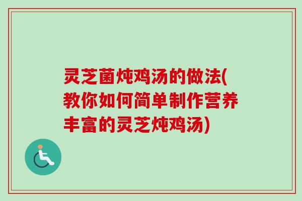灵芝菌炖鸡汤的做法(教你如何简单制作营养丰富的灵芝炖鸡汤)