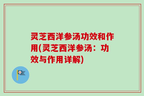 灵芝西洋参汤功效和作用(灵芝西洋参汤：功效与作用详解)