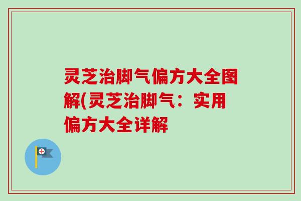 灵芝治脚气偏方大全图解(灵芝治脚气：实用偏方大全详解