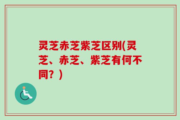 灵芝赤芝紫芝区别(灵芝、赤芝、紫芝有何不同？)