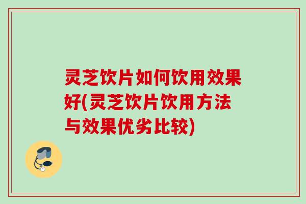 灵芝饮片如何饮用效果好(灵芝饮片饮用方法与效果优劣比较)