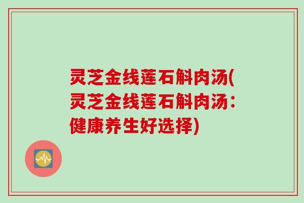 灵芝金线莲石斛肉汤(灵芝金线莲石斛肉汤：健康养生好选择)
