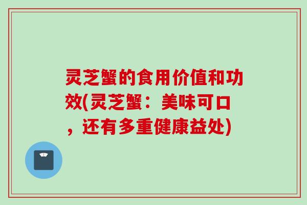 灵芝蟹的食用价值和功效(灵芝蟹：美味可口，还有多重健康益处)