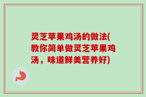 灵芝苹果鸡汤的做法(教你简单做灵芝苹果鸡汤，味道鲜美营养好)