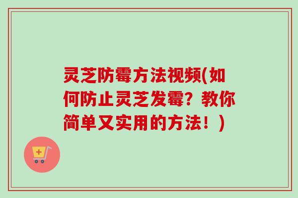灵芝防霉方法视频(如何防止灵芝发霉？教你简单又实用的方法！)