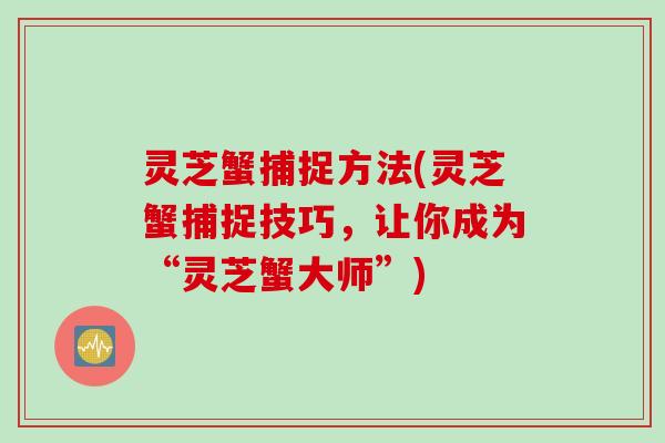 灵芝蟹捕捉方法(灵芝蟹捕捉技巧，让你成为“灵芝蟹大师”)