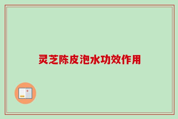 灵芝陈皮泡水功效作用