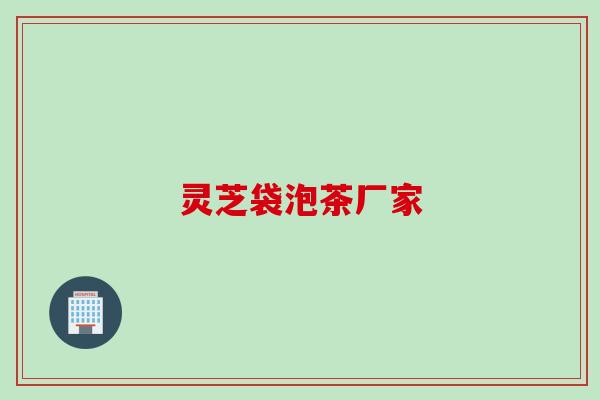 灵芝袋泡茶厂家