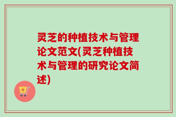 灵芝的种植技术与管理论文范文(灵芝种植技术与管理的研究论文简述)