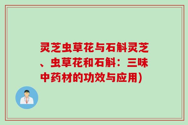灵芝虫草花与石斛灵芝、虫草花和石斛：三味中药材的功效与应用)