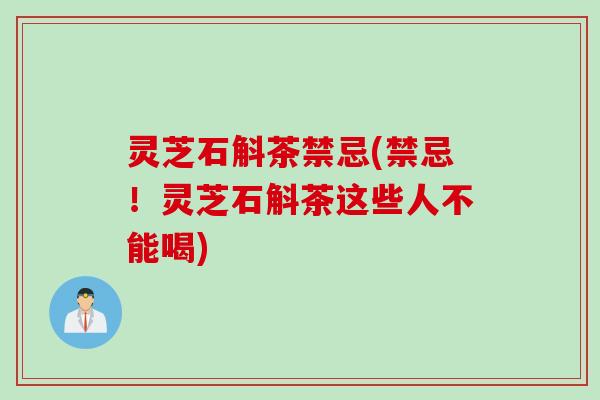 灵芝石斛茶禁忌(禁忌！灵芝石斛茶这些人不能喝)