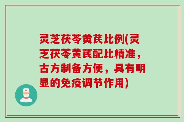 灵芝茯苓黄芪比例(灵芝茯苓黄芪配比精准，古方制备方便，具有明显的免疫调节作用)