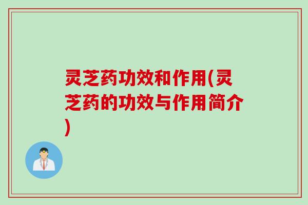 灵芝药功效和作用(灵芝药的功效与作用简介)
