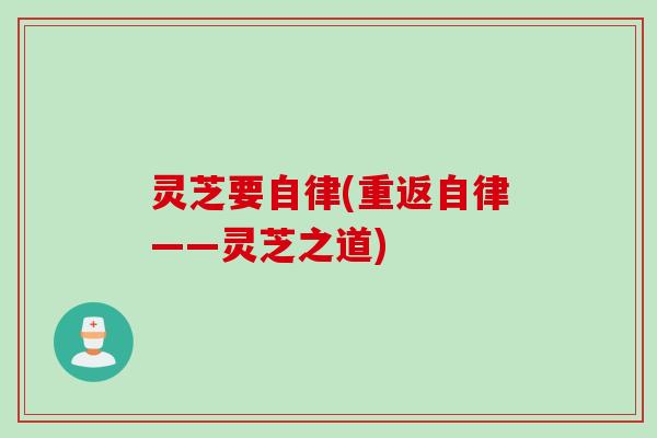 灵芝要自律(重返自律——灵芝之道) 灵芝要自律(重返自律——灵芝之道)