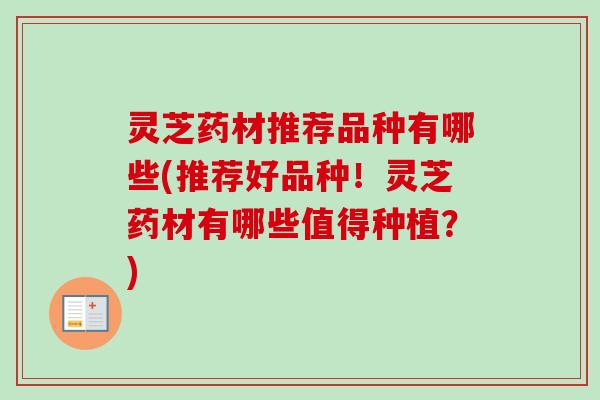 灵芝药材推荐品种有哪些(推荐好品种！灵芝药材有哪些值得种植？)