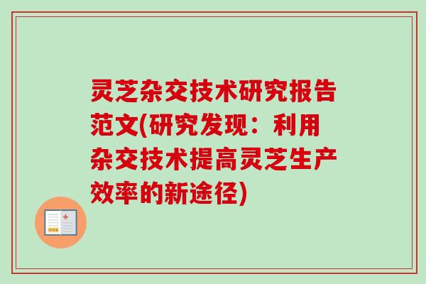 灵芝杂交技术研究报告范文(研究发现：利用杂交技术提高灵芝生产效率的新途径)