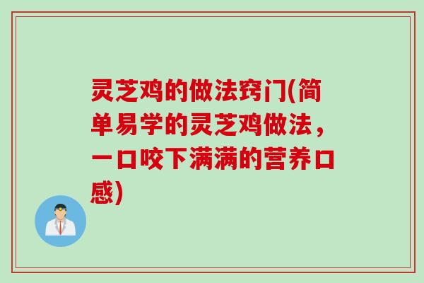 灵芝鸡的做法窍门(简单易学的灵芝鸡做法，一口咬下满满的营养口感)