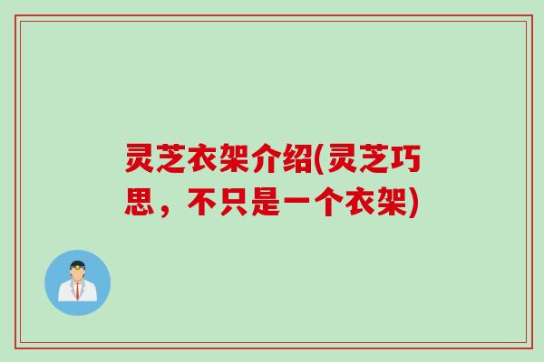 灵芝衣架介绍(灵芝巧思,不只是一个衣架) 灵芝衣架介绍(灵芝巧思,不只是一个衣架)
